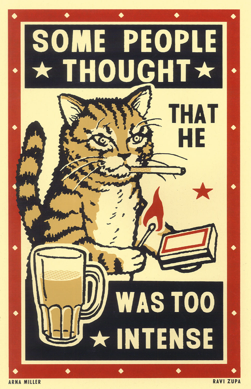 Drunk Cat Series Print - Some People Thought That He Was Too Intense - By Arna Miller and Ravi Zupa
