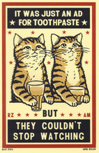 Load image into Gallery viewer, Drunk Cat Series Print - It Was Just An Ad for Toothpaste but They Couldn&#39;t Stop Watching - By Arna Miller and Ravi Zupa
